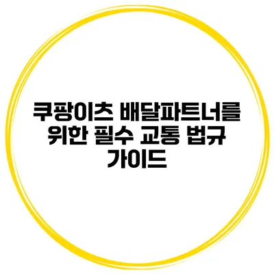 쿠팡이츠 배달파트너를 위한 필수 교통 법규 가이드