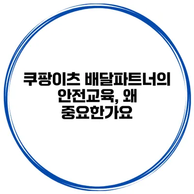 쿠팡이츠 배달파트너의 안전교육, 왜 중요한가요?