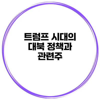 트럼프 시대의 대북 정책과 관련주