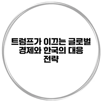 트럼프가 이끄는 글로벌 경제와 한국의 대응 전략