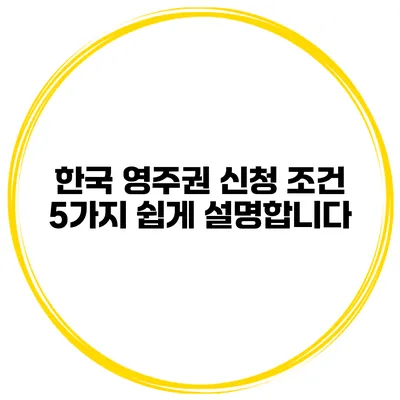 한국 영주권 신청 조건 5가지 쉽게 설명합니다