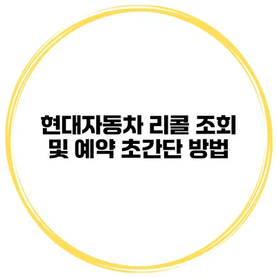 현대자동차 리콜 조회 및 예약 초간단 방법