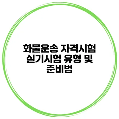 화물운송 자격시험 실기시험 유형 및 준비법