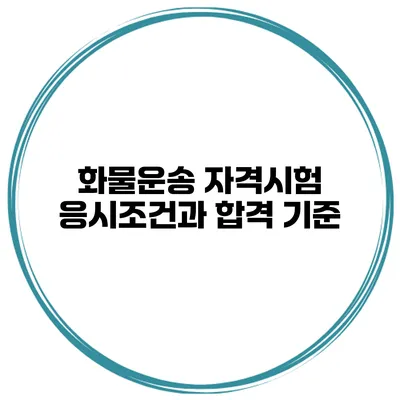 화물운송 자격시험 응시조건과 합격 기준
