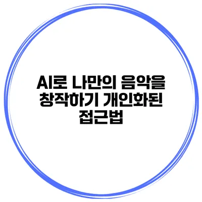 AI로 나만의 음악을 창작하기: 개인화된 접근법