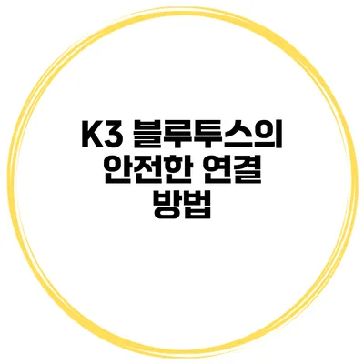 K3 블루투스의 안전한 연결 방법