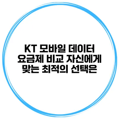 KT 모바일 데이터 요금제 비교: 자신에게 맞는 최적의 선택은?