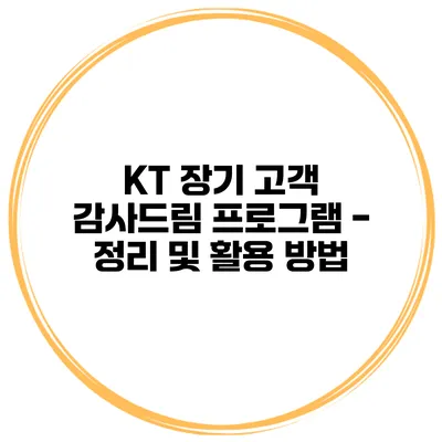 KT 장기 고객 감사드림 프로그램 - 정리 및 활용 방법
