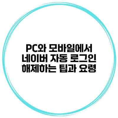PC와 모바일에서 네이버 자동 로그인 해제하는 팁과 요령