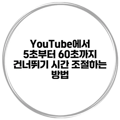 YouTube에서 5초부터 60초까지 건너뛰기 시간 조절하는 방법