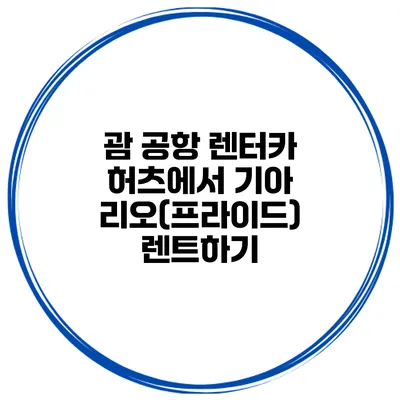 괌 공항 렌터카 허츠에서 기아 리오(프라이드) 렌트하기