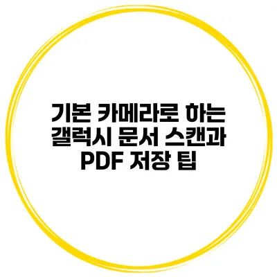 기본 카메라로 하는 갤럭시 문서 스캔과 PDF 저장 팁
