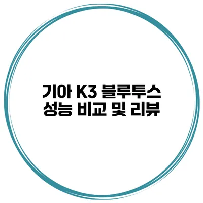 기아 K3 블루투스 성능 비교 및 리뷰