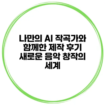나만의 AI 작곡가와 함께한 제작 후기: 새로운 음악 창작의 세계