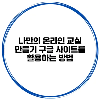 나만의 온라인 교실 만들기: 구글 사이트를 활용하는 방법