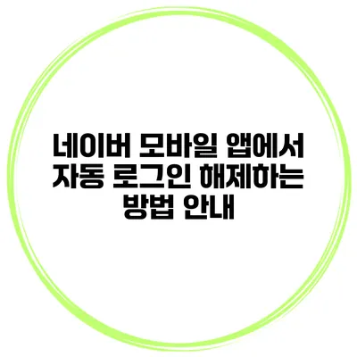 네이버 모바일 앱에서 자동 로그인 해제하는 방법 안내