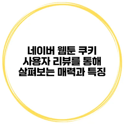 네이버 웹툰 쿠키: 사용자 리뷰를 통해 살펴보는 매력과 특징