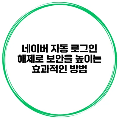 네이버 자동 로그인 해제로 보안을 높이는 효과적인 방법