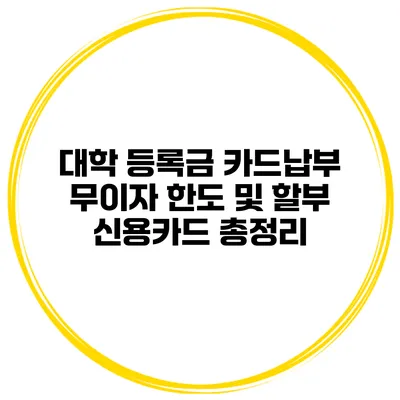 대학 등록금 카드납부 무이자 한도 및 할부 신용카드 총정리