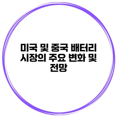 미국 및 중국 배터리 시장의 주요 변화 및 전망
