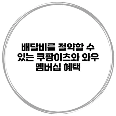 배달비를 절약할 수 있는 쿠팡이츠와 와우 멤버십 혜택