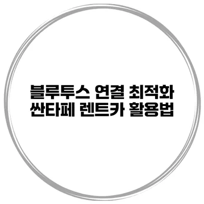 블루투스 연결 최적화 싼타페 렌트카 활용법