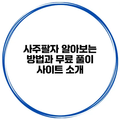 사주팔자 알아보는 방법과 무료 풀이 사이트 소개