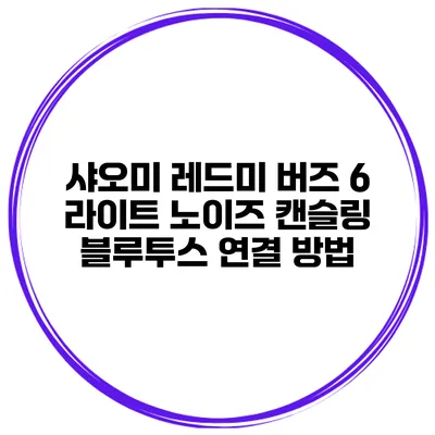샤오미 레드미 버즈 6 라이트 노이즈 캔슬링 블루투스 연결 방법