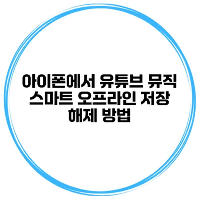 아이폰에서 유튜브 뮤직 스마트 오프라인 저장 해제 방법