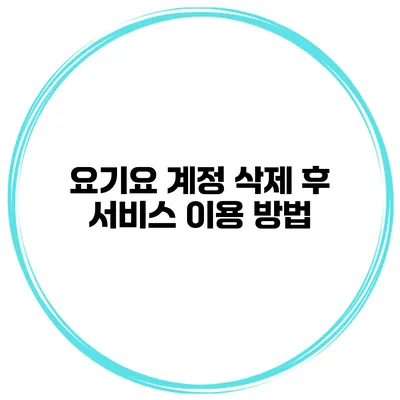 요기요 계정 삭제 후 서비스 이용 방법