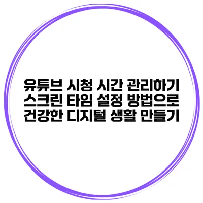 유튜브 시청 시간 관리하기: 스크린 타임 설정 방법으로 건강한 디지털 생활 만들기