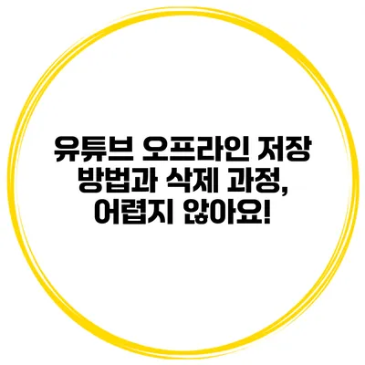 유튜브 오프라인 저장 방법과 삭제 과정, 어렵지 않아요!