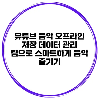 유튜브 음악 오프라인 저장 데이터 관리 팁으로 스마트하게 음악 즐기기