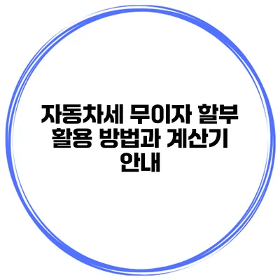 자동차세 무이자 할부 활용 방법과 계산기 안내