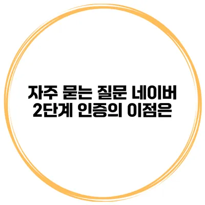 자주 묻는 질문 네이버 2단계 인증의 이점은?