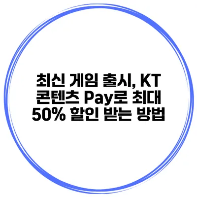 최신 게임 출시, KT 콘텐츠 Pay로 최대 50% 할인 받는 방법