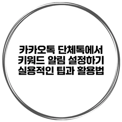 카카오톡 단체톡에서 키워드 알림 설정하기: 실용적인 팁과 활용법