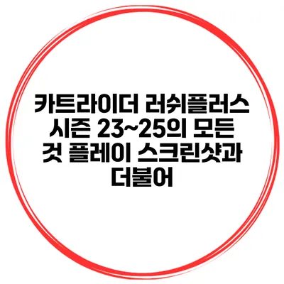 카트라이더 러쉬플러스 시즌 23~25의 모든 것: 플레이 스크린샷과 더불어