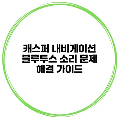 캐스퍼 내비게이션 블루투스 소리 문제 해결 가이드