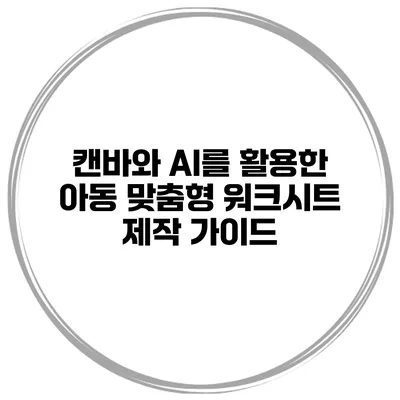 캔바와 AI를 활용한 아동 맞춤형 워크시트 제작 가이드