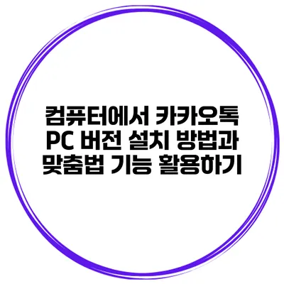 컴퓨터에서 카카오톡 PC 버전 설치 방법과 맞춤법 기능 활용하기