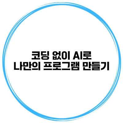 코딩 없이 AI로 나만의 프로그램 만들기