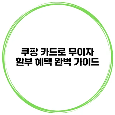 쿠팡 카드로 무이자 할부 혜택 완벽 가이드