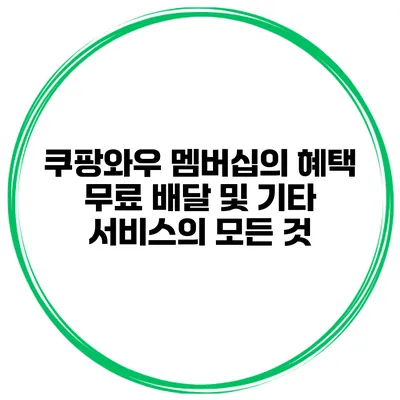 쿠팡와우 멤버십의 혜택: 무료 배달 및 기타 서비스의 모든 것
