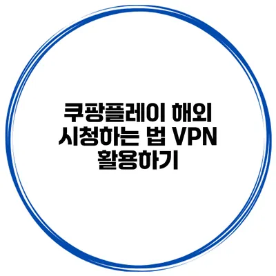 쿠팡플레이 해외 시청하는 법 VPN 활용하기