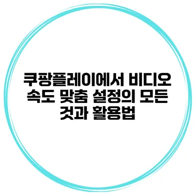 쿠팡플레이에서 비디오 속도 맞춤 설정의 모든 것과 활용법