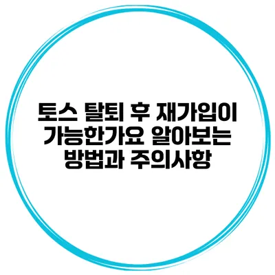 토스 탈퇴 후 재가입이 가능한가요? 알아보는 방법과 주의사항
