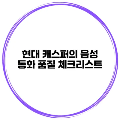 현대 캐스퍼의 음성 통화 품질 체크리스트