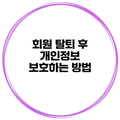 회원 탈퇴 후 개인정보 보호하는 방법